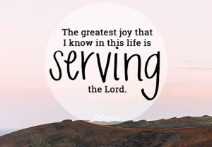 The greatest joy that I know in this life is serving the Lord.